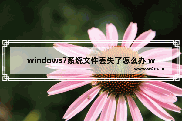 windows7系统文件丢失了怎么办 windows7系统文件丢失怎么修复