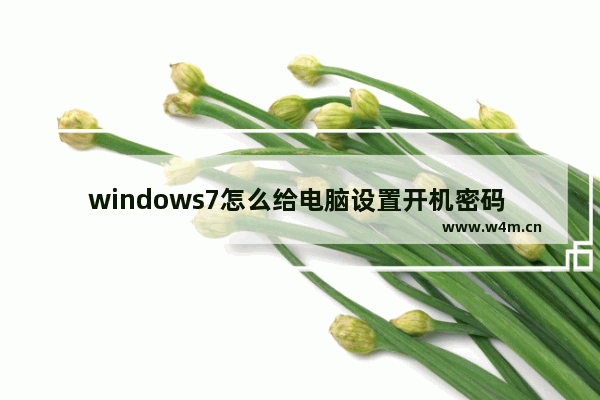 windows7怎么给电脑设置开机密码 windows7怎么设置开机密码