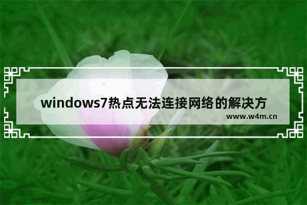 windows7热点无法连接网络的解决方法 windows7网络连接不上的解决方法