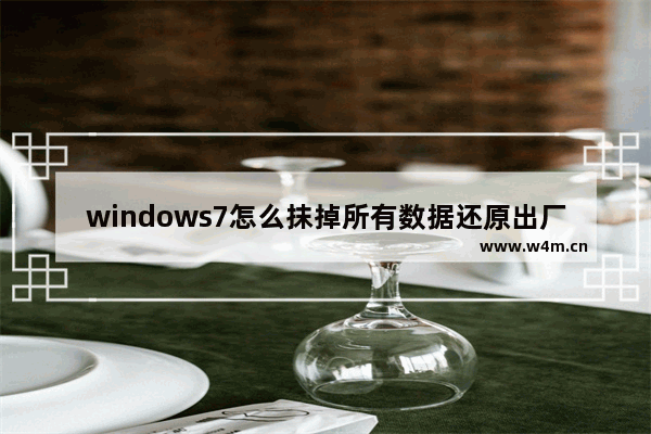 windows7怎么抹掉所有数据还原出厂设置 怎么抹掉windows7所有数据