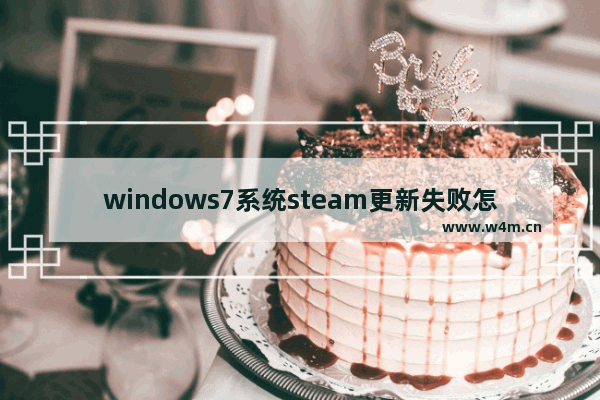 windows7系统steam更新失败怎么办 windows7steam在线更新失败