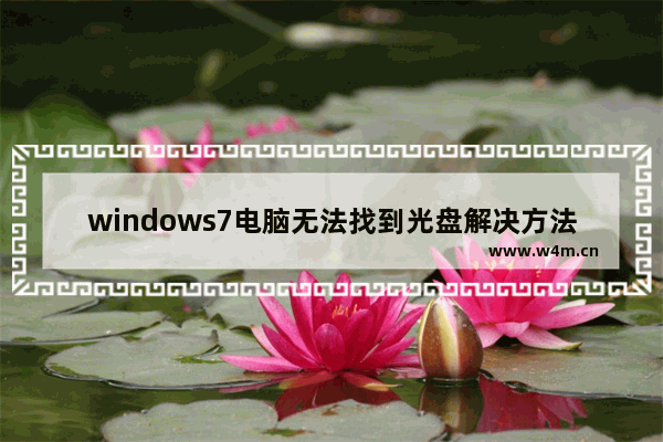 windows7电脑无法找到光盘解决方法 windows7找不到光盘