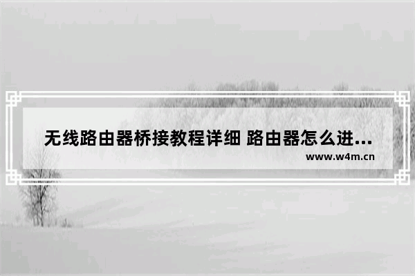 无线路由器桥接教程详细 路由器怎么进行无线桥接