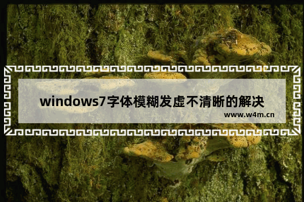 windows7字体模糊发虚不清晰的解决方法 windows7字体模糊发虚不清晰