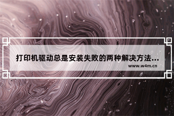 打印机驱动总是安装失败的两种解决方法 安装打印机驱动总是失败