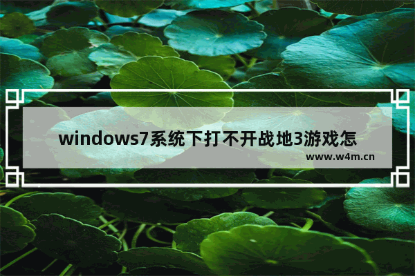 windows7系统下打不开战地3游戏怎么办 为什么打不开战地3