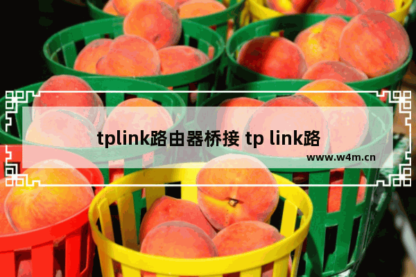 tplink路由器桥接 tp link路由器无线桥接方法