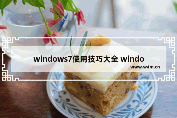 windows7使用技巧大全 windows7系统基本使用教程