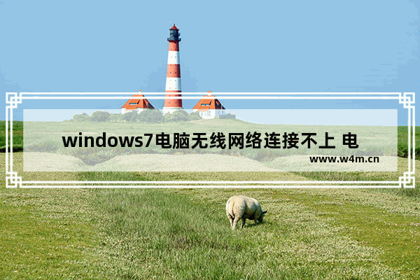 windows7电脑无线网络连接不上 电脑windows7连接无线网络连接不上怎么办