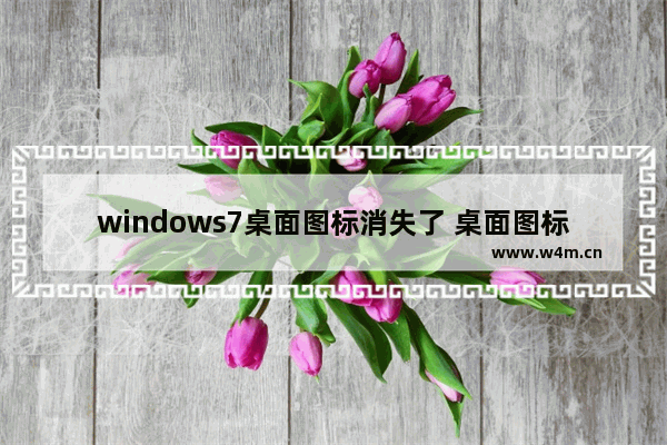 windows7桌面图标消失了 桌面图标消失了怎么恢复