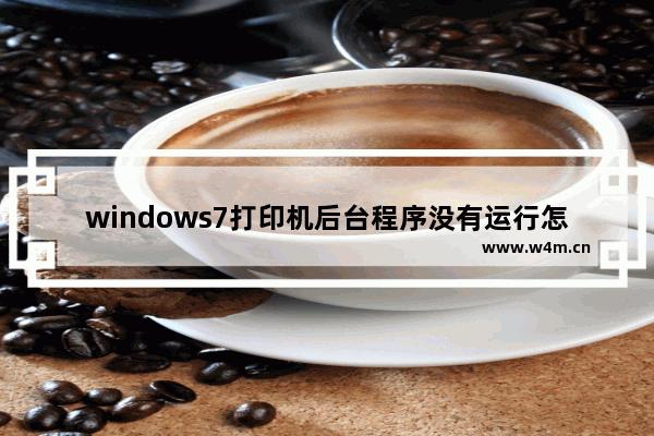 windows7打印机后台程序没有运行怎么解决