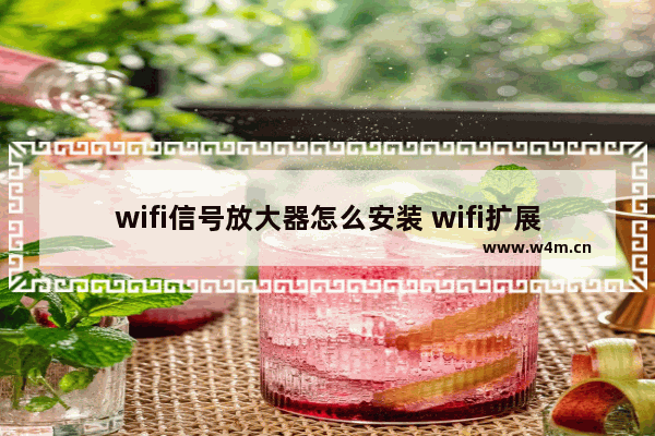 wifi信号放大器怎么安装 wifi扩展器怎么连接详细教程