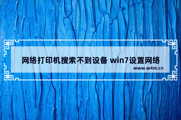 网络打印机搜索不到设备 win7设置网络打印机的步骤