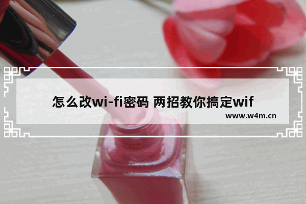 怎么改wi-fi密码 两招教你搞定wifi密码