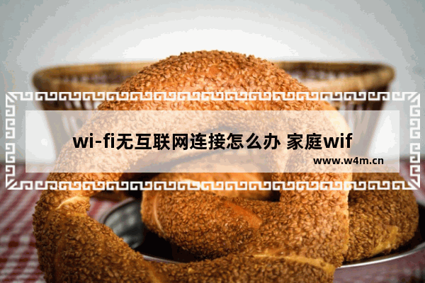 wi-fi无互联网连接怎么办 家庭wifi突然连不上网解决办法