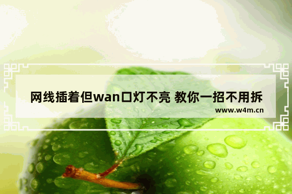 网线插着但wan口灯不亮 教你一招不用拆机就可修复