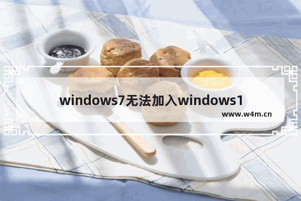 windows7无法加入windows10家庭组问题