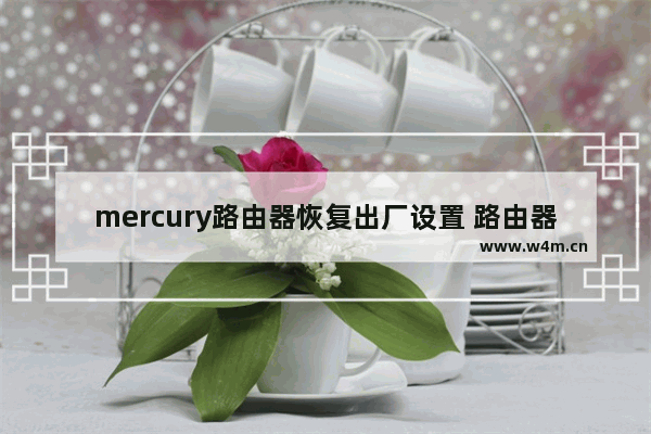 mercury路由器恢复出厂设置 路由器恢复出厂设置操作方法