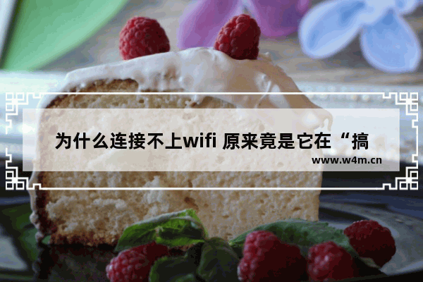 为什么连接不上wifi 原来竟是它在“搞鬼”