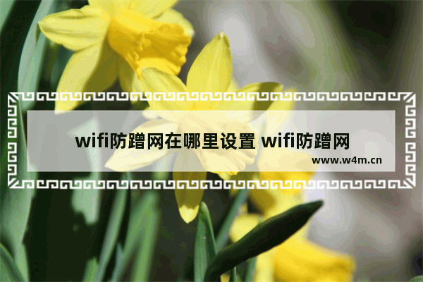 wifi防蹭网在哪里设置 wifi防蹭网最好的方法