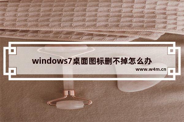 windows7桌面图标删不掉怎么办