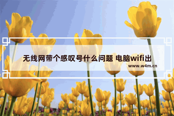 无线网带个感叹号什么问题 电脑wifi出现感叹号最佳解决方法