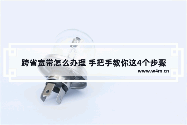 跨省宽带怎么办理 手把手教你这4个步骤