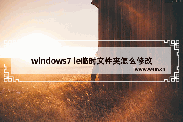 windows7 ie临时文件夹怎么修改存放位置