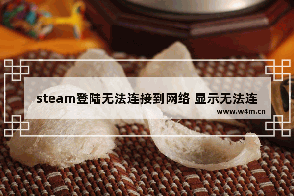 steam登陆无法连接到网络 显示无法连接steam网络解决方法