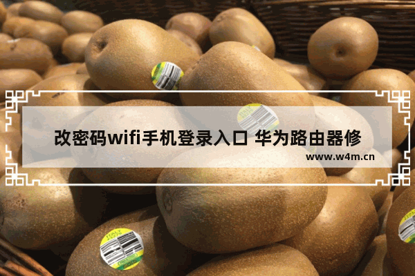 改密码wifi手机登录入口 华为路由器修改wifi密码教程