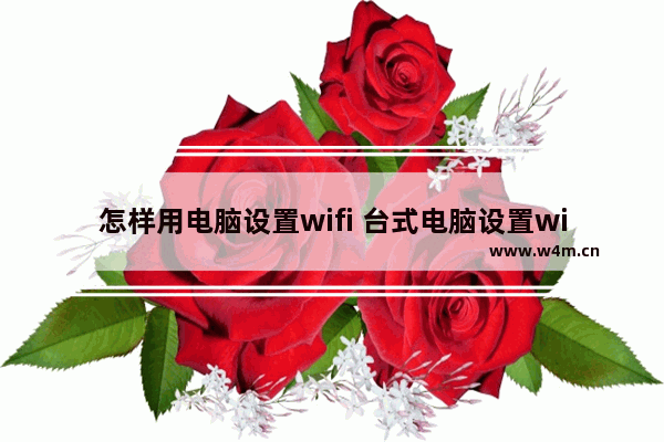 怎样用电脑设置wifi 台式电脑设置wifi的步骤