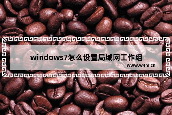 windows7怎么设置局域网工作组