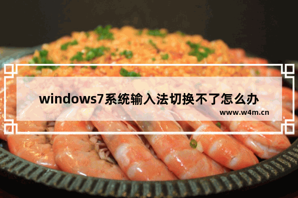 windows7系统输入法切换不了怎么办