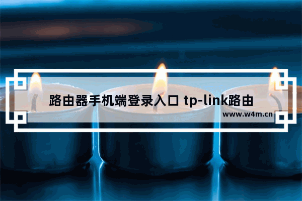 路由器手机端登录入口 tp-link路由器用手机重新设置步骤