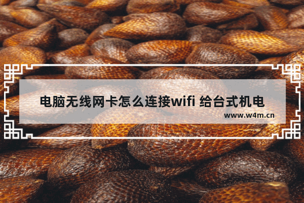 电脑无线网卡怎么连接wifi 给台式机电脑插上一个USB无线网卡