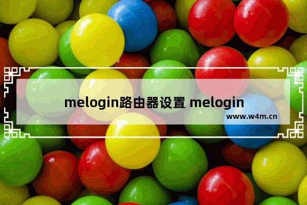 melogin路由器设置 melogin.cn打不开路由器怎么解决