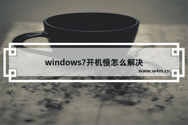 windows7开机慢怎么解决