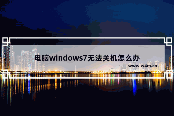 电脑windows7无法关机怎么办