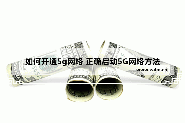 如何开通5g网络 正确启动5G网络方法