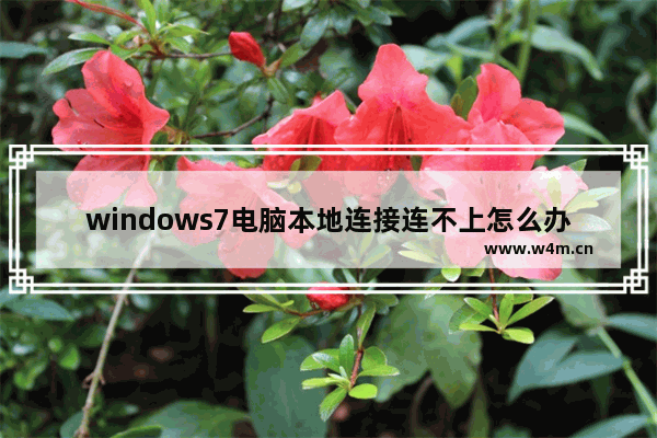 windows7电脑本地连接连不上怎么办