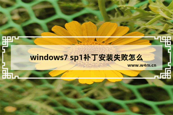 windows7 sp1补丁安装失败怎么办