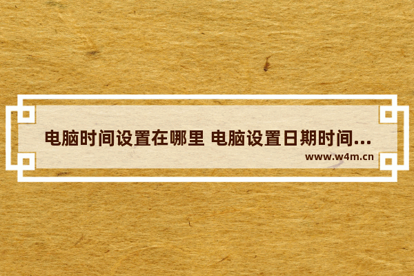 电脑时间设置在哪里 电脑设置日期时间的方法