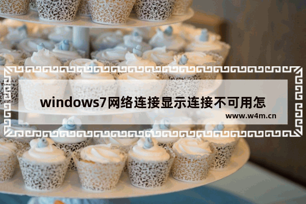 windows7网络连接显示连接不可用怎么办