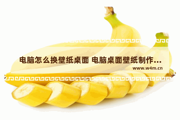 电脑怎么换壁纸桌面 电脑桌面壁纸制作教程