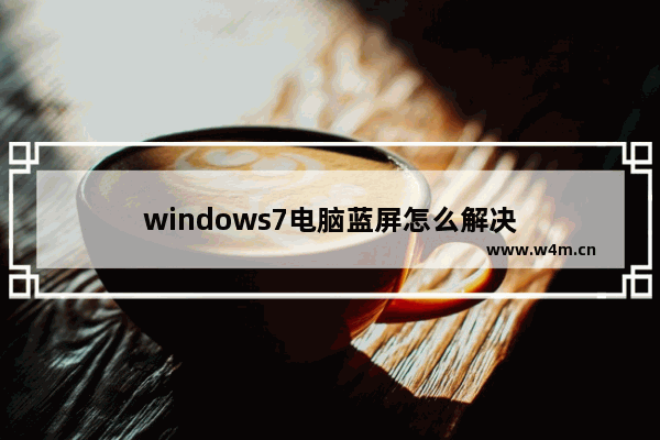 windows7电脑蓝屏怎么解决