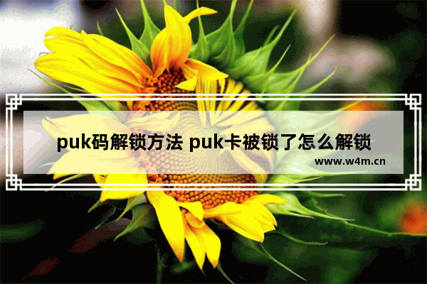 puk码解锁方法 puk卡被锁了怎么解锁