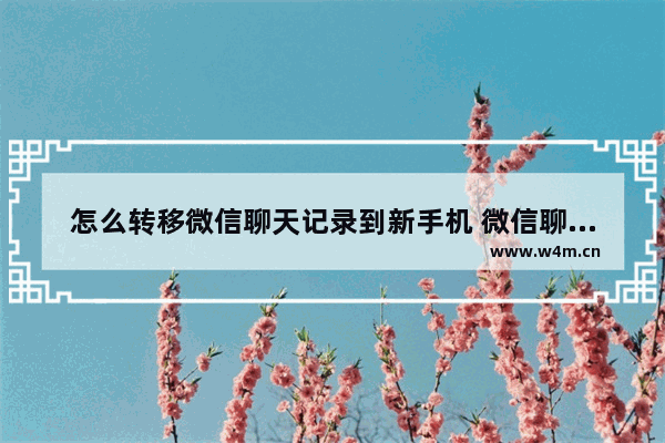 怎么转移微信聊天记录到新手机 微信聊天记录迁移新手机的方法