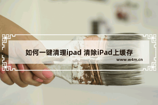 如何一键清理ipad 清除iPad上缓存的方法