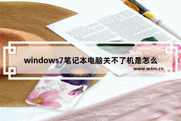 windows7笔记本电脑关不了机是怎么回事