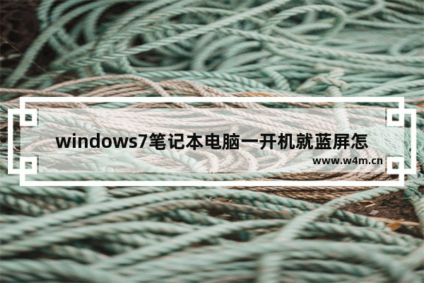 windows7笔记本电脑一开机就蓝屏怎么解决